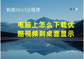 电脑上怎么下载优酷视频到桌面显示