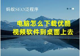 电脑怎么下载优酷视频软件到桌面上去