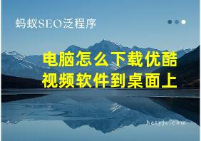 电脑怎么下载优酷视频软件到桌面上