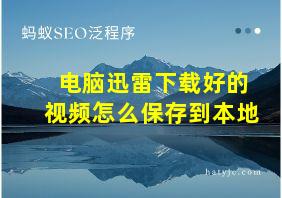 电脑迅雷下载好的视频怎么保存到本地