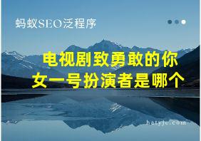 电视剧致勇敢的你女一号扮演者是哪个