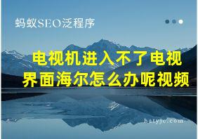 电视机进入不了电视界面海尔怎么办呢视频