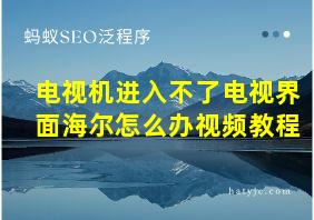 电视机进入不了电视界面海尔怎么办视频教程