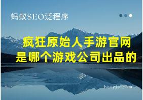 疯狂原始人手游官网是哪个游戏公司出品的