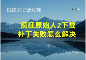 疯狂原始人2下载补丁失败怎么解决