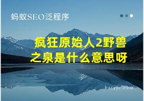 疯狂原始人2野兽之泉是什么意思呀