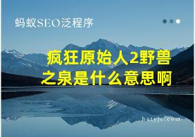 疯狂原始人2野兽之泉是什么意思啊