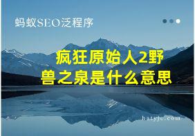 疯狂原始人2野兽之泉是什么意思