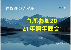 白鹿参加2021年跨年晚会