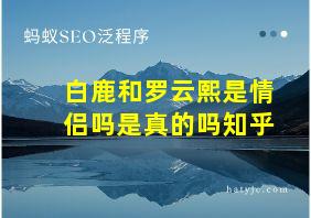 白鹿和罗云熙是情侣吗是真的吗知乎