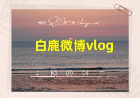 白鹿微博vlog