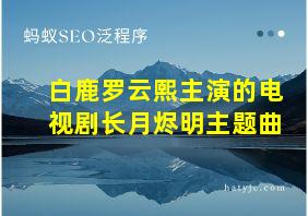 白鹿罗云熙主演的电视剧长月烬明主题曲