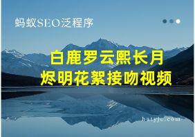 白鹿罗云熙长月烬明花絮接吻视频