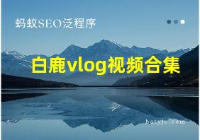 白鹿vlog视频合集