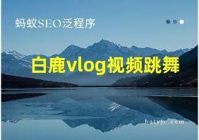 白鹿vlog视频跳舞