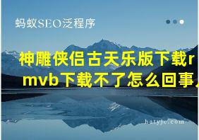 神雕侠侣古天乐版下载rmvb下载不了怎么回事儿