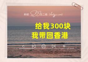 给我300块 我带回香港