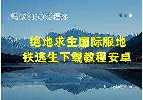 绝地求生国际服地铁逃生下载教程安卓