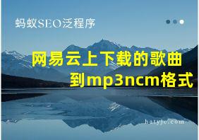 网易云上下载的歌曲到mp3ncm格式