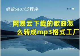 网易云下载的歌曲怎么转成mp3格式工厂