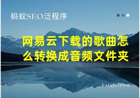 网易云下载的歌曲怎么转换成音频文件夹