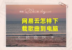 网易云怎样下载歌曲到电脑