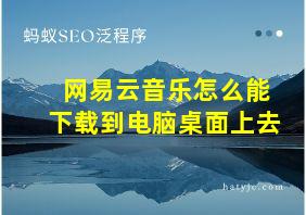 网易云音乐怎么能下载到电脑桌面上去