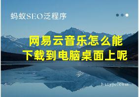 网易云音乐怎么能下载到电脑桌面上呢