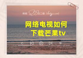 网络电视如何下载芒果tv