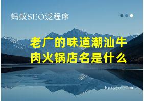 老广的味道潮汕牛肉火锅店名是什么