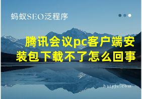 腾讯会议pc客户端安装包下载不了怎么回事