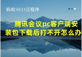 腾讯会议pc客户端安装包下载后打不开怎么办