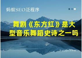 舞剧《东方红》是大型音乐舞蹈史诗之一吗