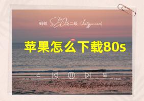 苹果怎么下载80s