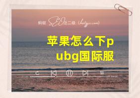 苹果怎么下pubg国际服