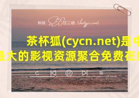 茶杯狐(cycn.net)是中国最大的影视资源聚合免费在线观