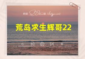 荒岛求生辉哥22