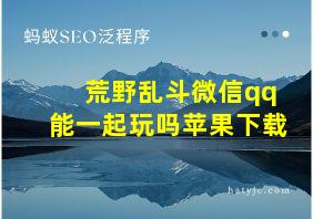 荒野乱斗微信qq能一起玩吗苹果下载