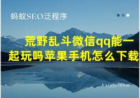 荒野乱斗微信qq能一起玩吗苹果手机怎么下载