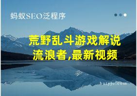 荒野乱斗游戏解说流浪者,最新视频