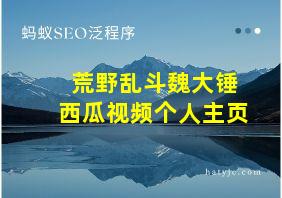 荒野乱斗魏大锤西瓜视频个人主页