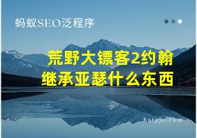 荒野大镖客2约翰继承亚瑟什么东西