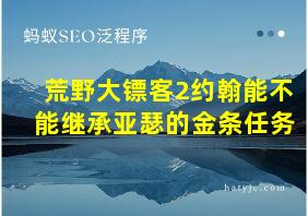 荒野大镖客2约翰能不能继承亚瑟的金条任务