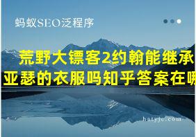 荒野大镖客2约翰能继承亚瑟的衣服吗知乎答案在哪