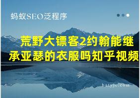 荒野大镖客2约翰能继承亚瑟的衣服吗知乎视频