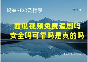 西瓜视频免费追剧吗安全吗可靠吗是真的吗