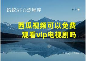 西瓜视频可以免费观看vip电视剧吗