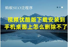 视频优酷版下载安装到手机桌面上怎么删除不了