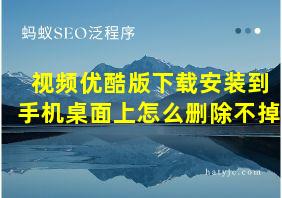 视频优酷版下载安装到手机桌面上怎么删除不掉