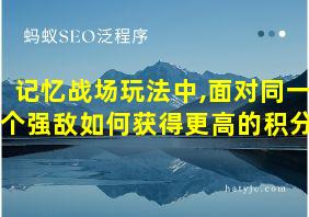 记忆战场玩法中,面对同一个强敌如何获得更高的积分?